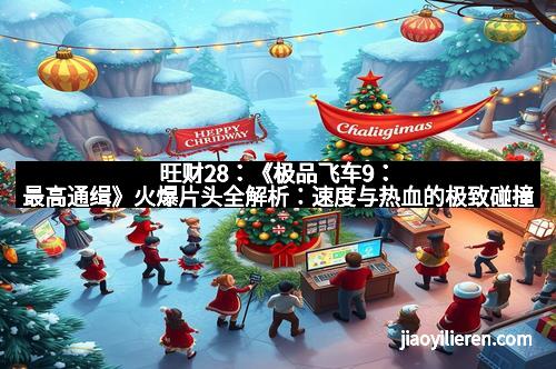 旺财28：《极品飞车9：最高通缉》火爆片头全解析：速度与热血的极致碰撞