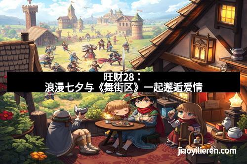 旺财28：浪漫七夕与《舞街区》一起邂逅爱情